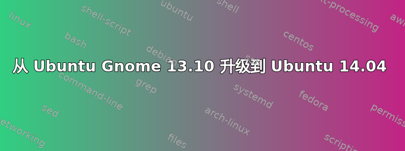 从 Ubuntu Gnome 13.10 升级到 Ubuntu 14.04