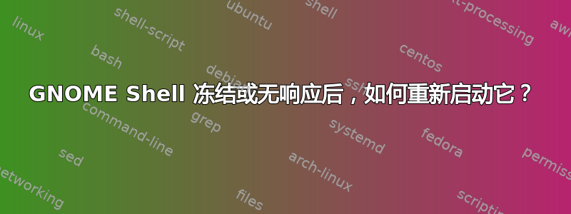 GNOME Shell 冻结或无响应后，如何重新启动它？