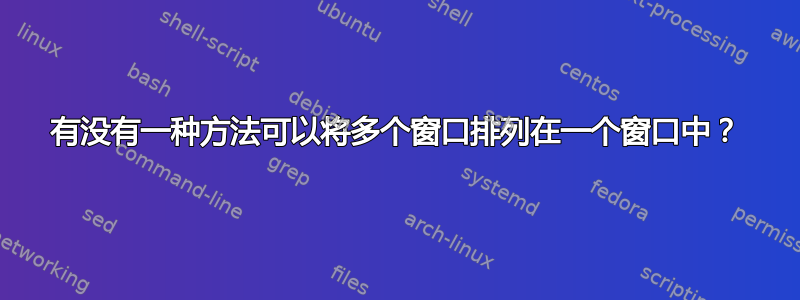 有没有一种方法可以将多个窗口排列在一个窗口中？