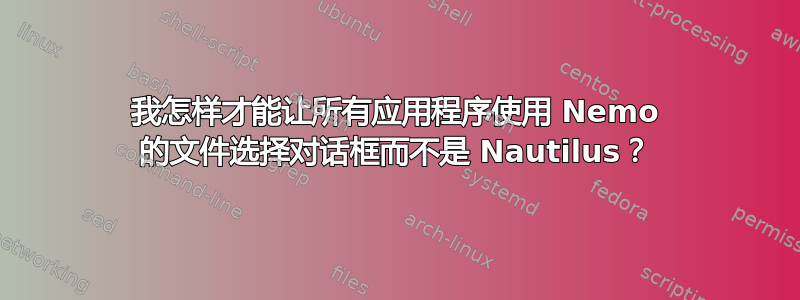 我怎样才能让所有应用程序使用 Nemo 的文件选择对话框而不是 Nautilus？