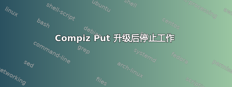 Compiz Put 升级后停止工作