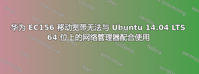 华为 EC156 移动宽带无法与 Ubuntu 14.04 LTS 64 位上的网络管理器配合使用