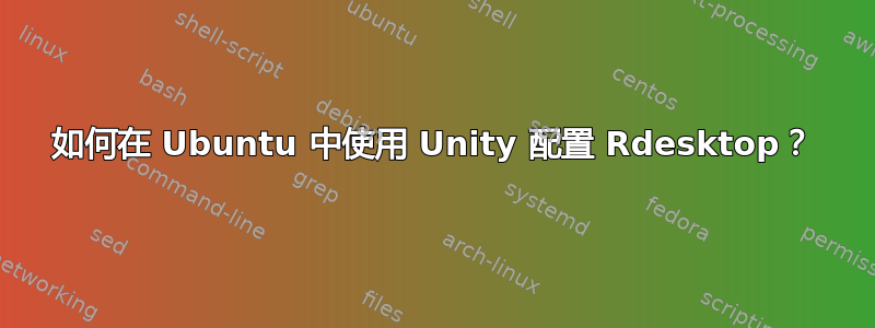 如何在 Ubuntu 中使用 Unity 配置 Rdesktop？