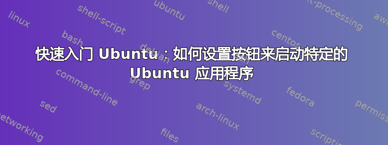 快速入门 Ubuntu：如何设置按钮来启动特定的 Ubuntu 应用程序