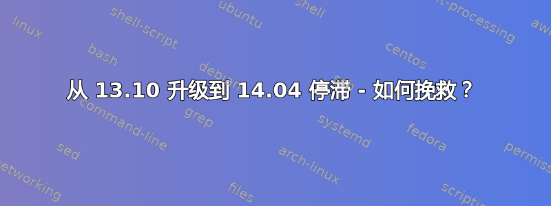 从 13.10 升级到 14.04 停滞 - 如何挽救？