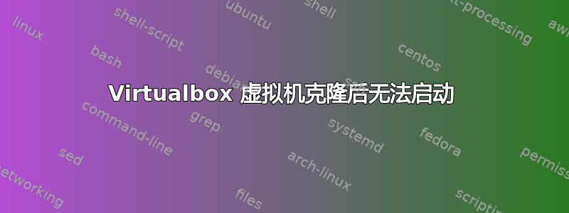 Virtualbox 虚拟机克隆后无法启动