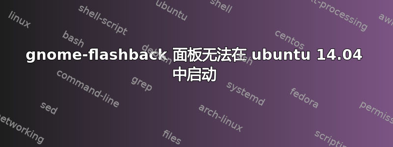 gnome-flashback 面板无法在 ubuntu 14.04 中启动