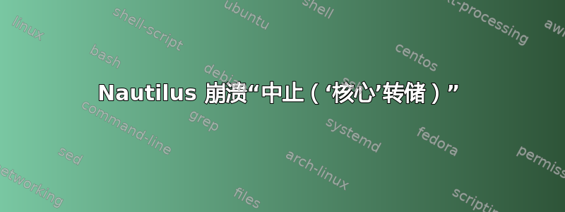 Nautilus 崩溃“中止（‘核心’转储）”