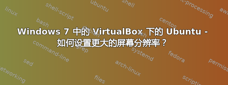 Windows 7 中的 VirtualBox 下的 Ubuntu - 如何设置更大的屏幕分辨率？