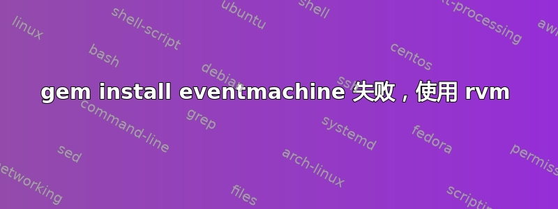 gem install eventmachine 失败，使用 rvm