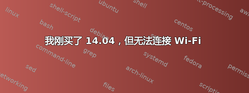 我刚买了 14.04，但无法连接 Wi-Fi