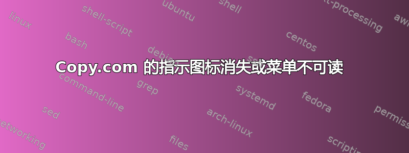 Copy.com 的指示图标消失或菜单不可读 