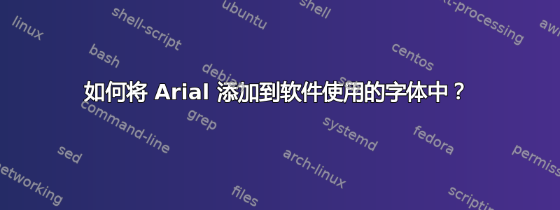 如何将 Arial 添加到软件使用的字体中？