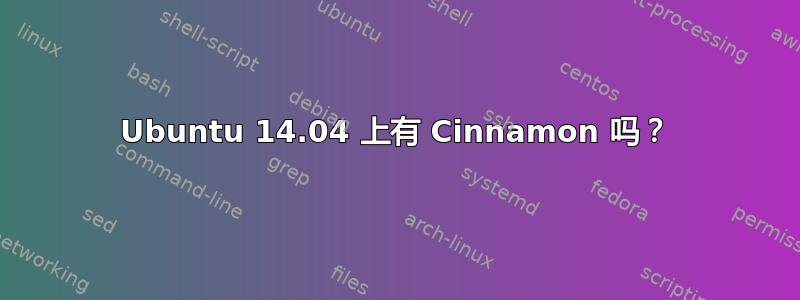 Ubuntu 14.04 上有 Cinnamon 吗？