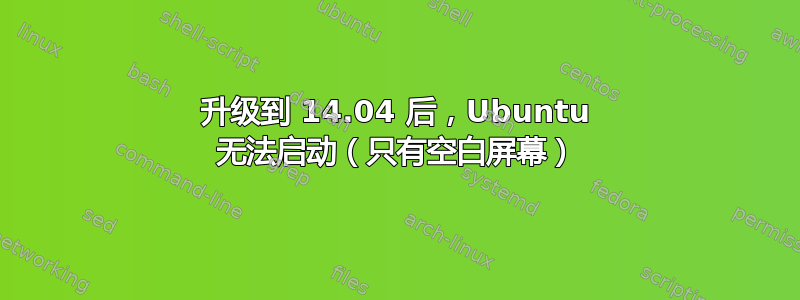 升级到 14.04 后，Ubuntu 无法启动（只有空白屏幕）