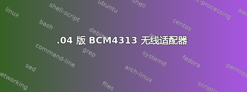 14.04 版 BCM4313 无线适配器