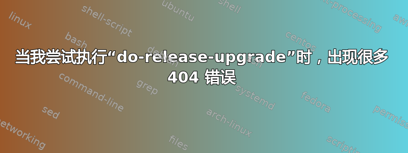 当我尝试执行“do-release-upgrade”时，出现很多 404 错误