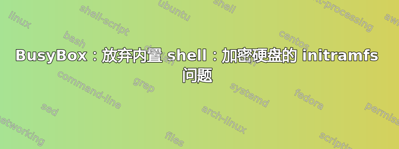 BusyBox：放弃内置 shell：加密硬盘的 initramfs 问题