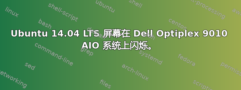 Ubuntu 14.04 LTS 屏幕在 Dell Optiplex 9010 AIO 系统上闪烁。