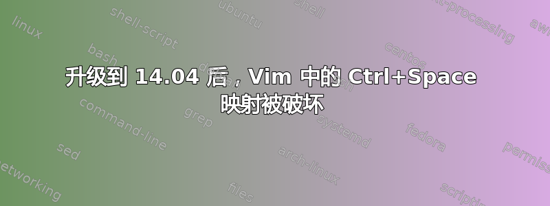 升级到 14.04 后，Vim 中的 Ctrl+Space 映射被破坏