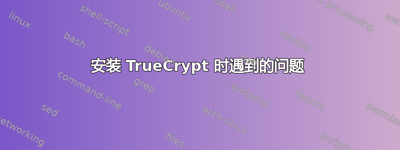 安装 TrueCrypt 时遇到的问题