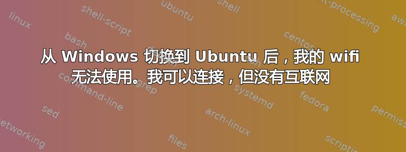 从 Windows 切换到 Ubuntu 后，我的 wifi 无法使用。我可以连接，但没有互联网