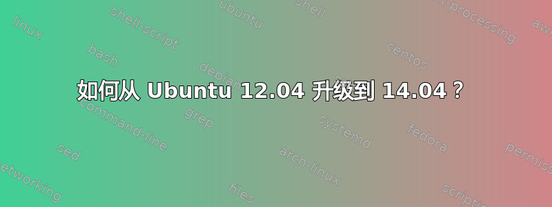 如何从 Ubuntu 12.04 升级到 14.04？