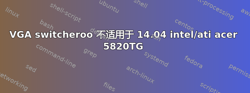 VGA switcheroo 不适用于 14.04 intel/ati acer 5820TG
