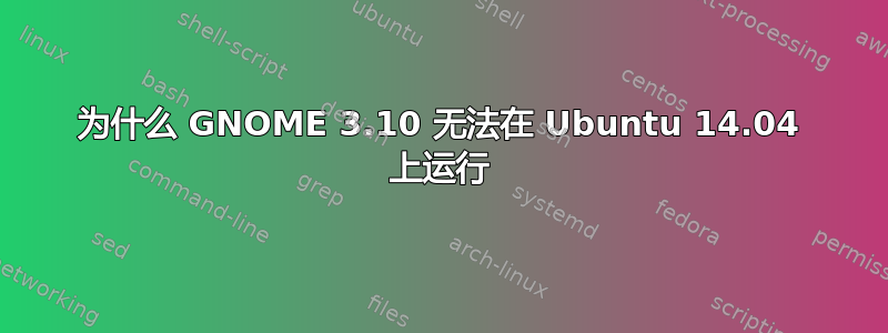 为什么 GNOME 3.10 无法在 Ubuntu 14.04 上运行