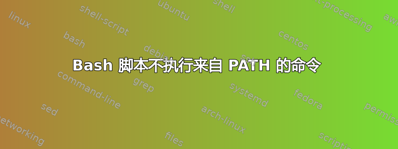 Bash 脚本不执行来自 PATH 的命令