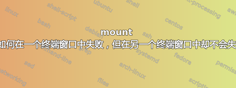 mount 命令如何在一个终端窗口中失败，但在另一个终端窗口中却不会失败？