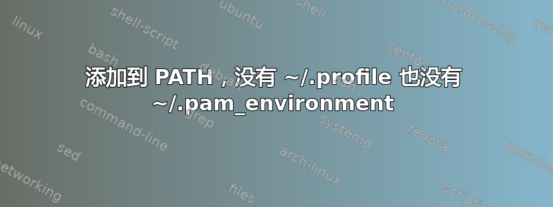 添加到 PATH，没有 ~/.profile 也没有 ~/.pam_environment