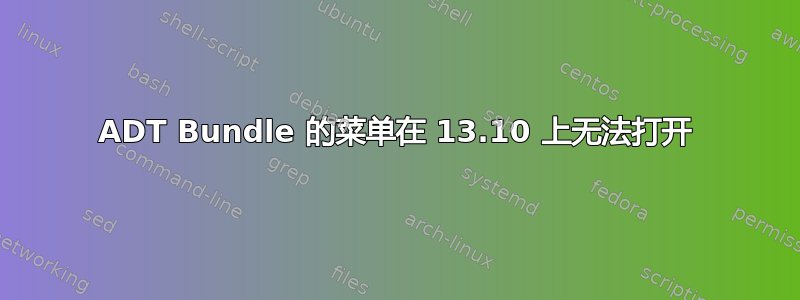 ADT Bundle 的菜单在 13.10 上无法打开