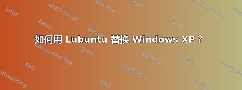 如何用 Lubuntu 替换 Windows XP？