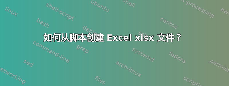 如何从脚本创建 Excel xlsx 文件？