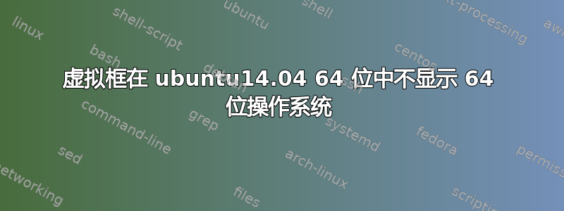 虚拟框在 ubuntu14.04 64 位中不显示 64 位操作系统