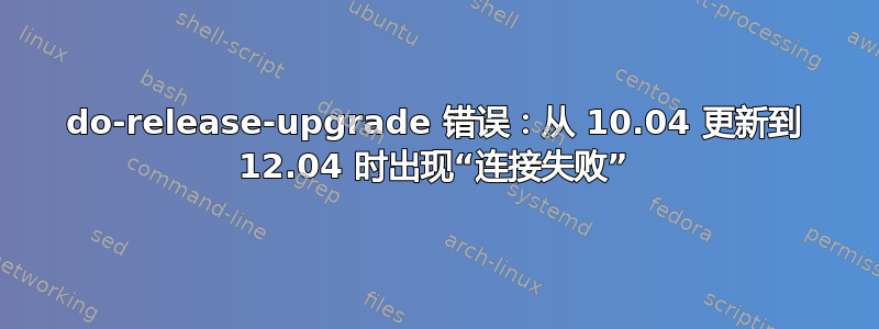 do-release-upgrade 错误：从 10.04 更新到 12.04 时出现“连接失败”