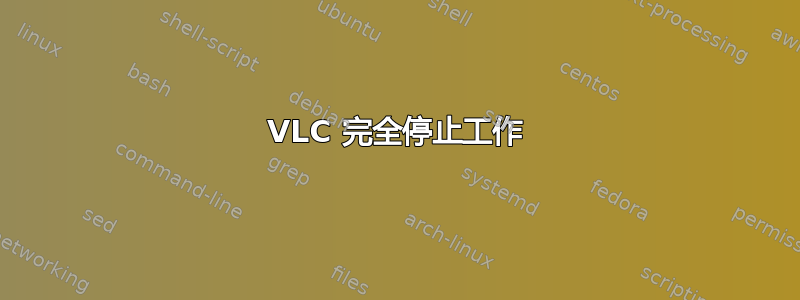 VLC 完全停止工作