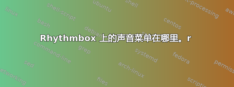 Rhythmbox 上的声音菜单在哪里。r