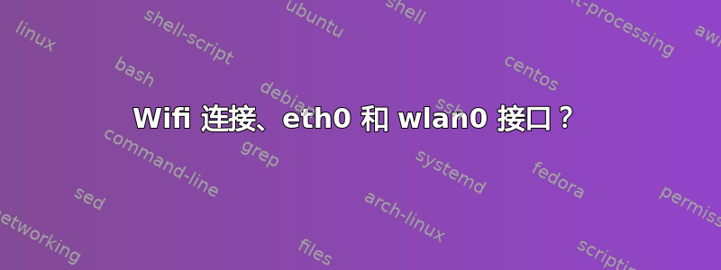 Wifi 连接、eth0 和 wlan0 接口？