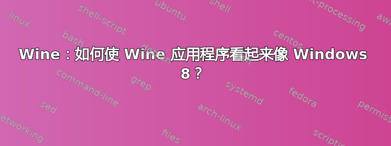 Wine：如何使 Wine 应用程序看起来像 Windows 8？