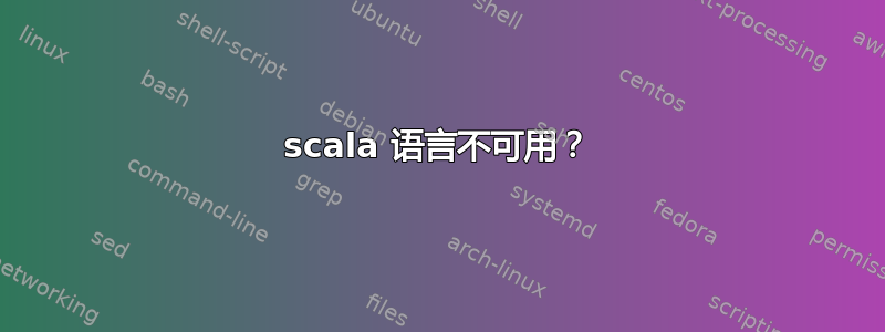 scala 语言不可用？