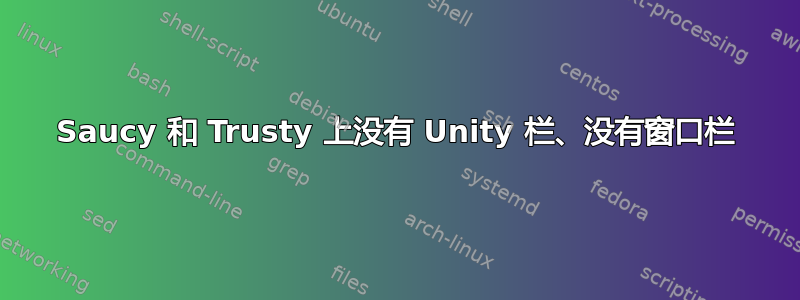 Saucy 和 Trusty 上没有 Unity 栏、没有窗口栏