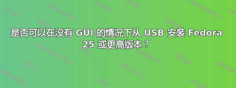 是否可以在没有 GUI 的情况下从 USB 安装 Fedora 25 或更高版本？