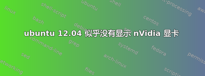 ubuntu 12.04 似乎没有显示 nVidia 显卡