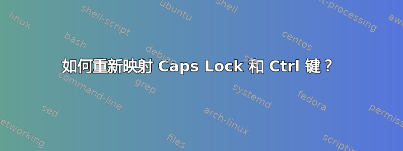 如何重新映射 Caps Lock 和 Ctrl 键？