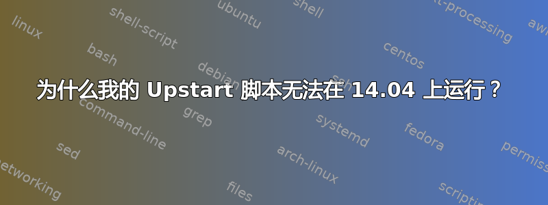 为什么我的 Upstart 脚本无法在 14.04 上运行？