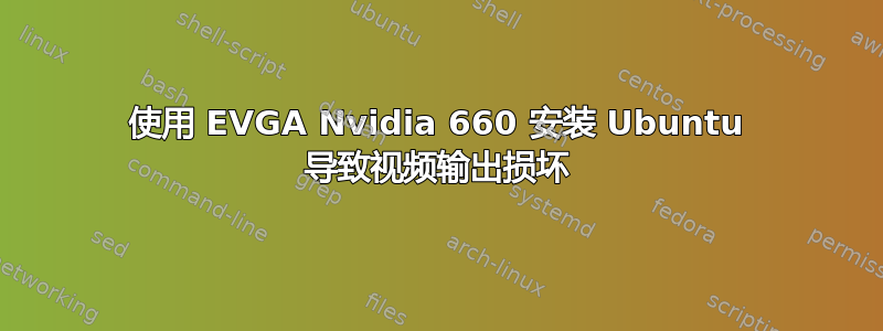 使用 EVGA Nvidia 660 安装 Ubuntu 导致视频输出损坏