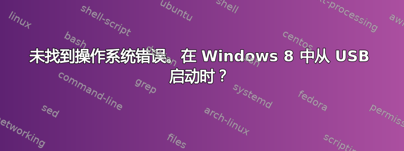 未找到操作系统错误。在 Windows 8 中从 USB 启动时？