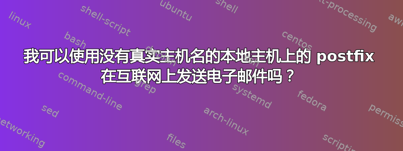 我可以使用没有真实主机名的本地主机上的 postfix 在互联网上发送电子邮件吗？